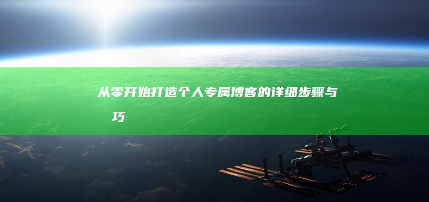 从零开始：打造个人专属博客的详细步骤与技巧